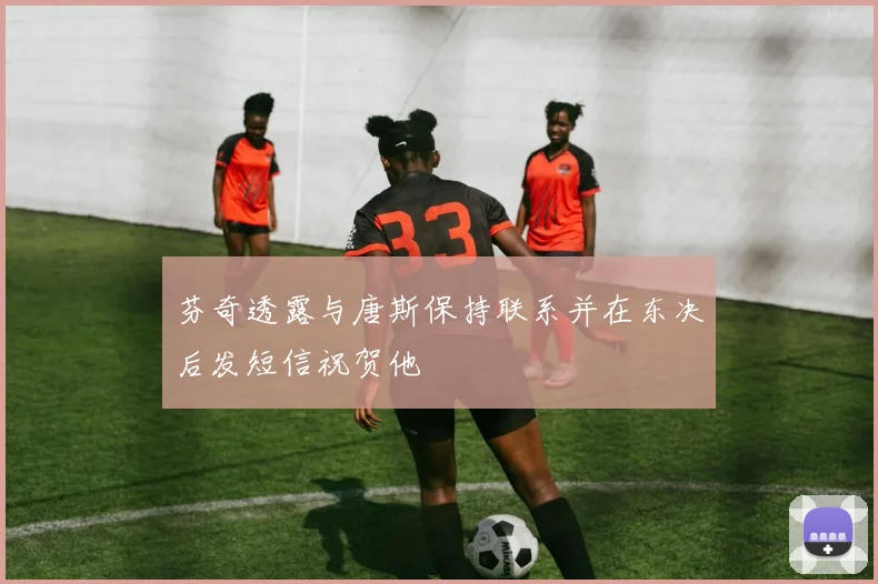 芬奇透露与唐斯保持联系并在东决后发短信祝贺他