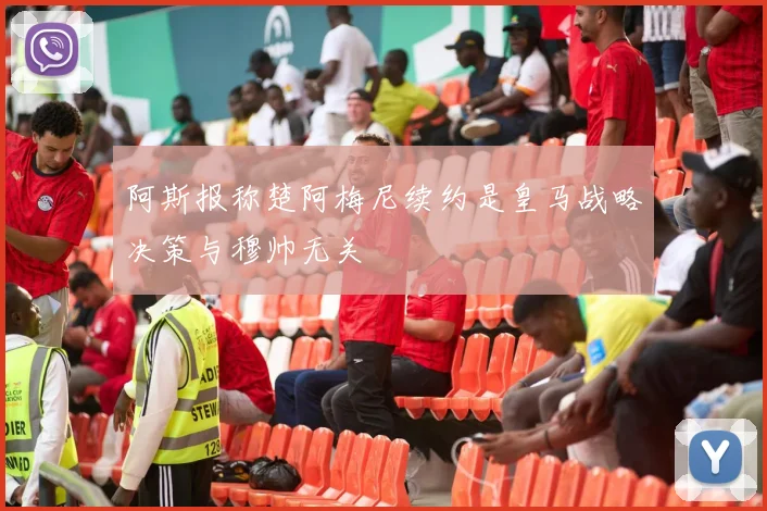 阿斯报称楚阿梅尼续约是皇马战略决策与穆帅无关