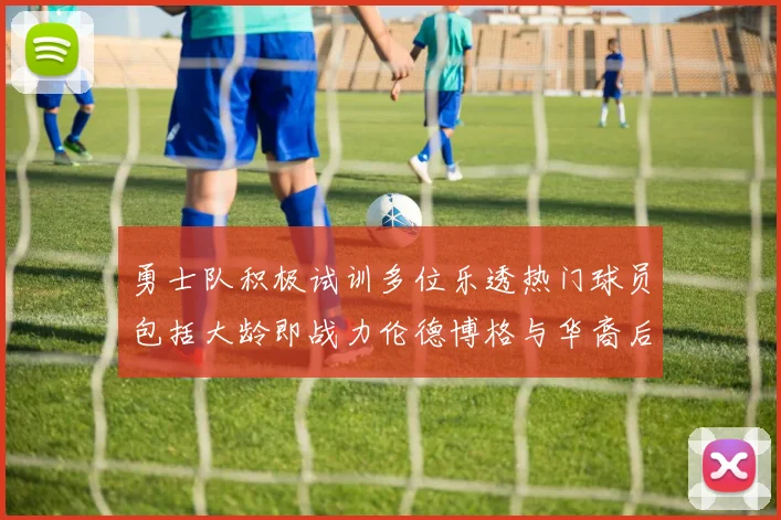 勇士队积极试训多位乐透热门球员包括大龄即战力伦德博格与华裔后卫伯里斯