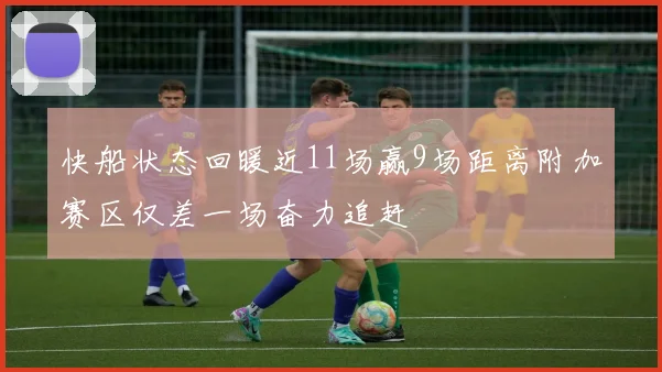快船状态回暖近11场赢9场距离附加赛区仅差一场奋力追赶