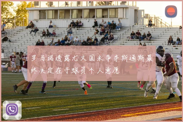 罗马诺透露尤文国米争夺斯通斯最终决定在于球员个人意愿