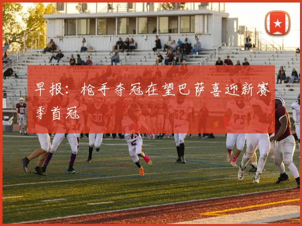 早报：枪手夺冠在望巴萨喜迎新赛季首冠