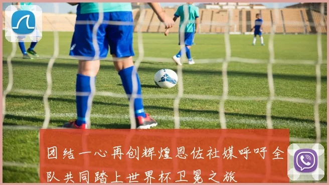 团结一心再创辉煌恩佐社媒呼吁全队共同踏上世界杯卫冕之旅