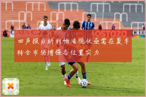回声报分析利物浦现状亟需在夏季转会市场增强各位置实力