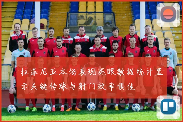 拉菲尼亚本场表现亮眼数据统计显示关键传球与射门效率俱佳