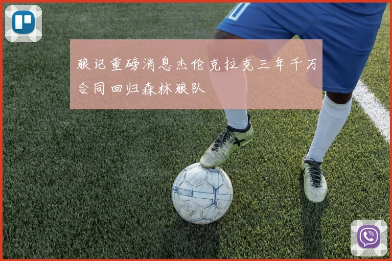 狼记重磅消息杰伦克拉克三年千万合同回归森林狼队