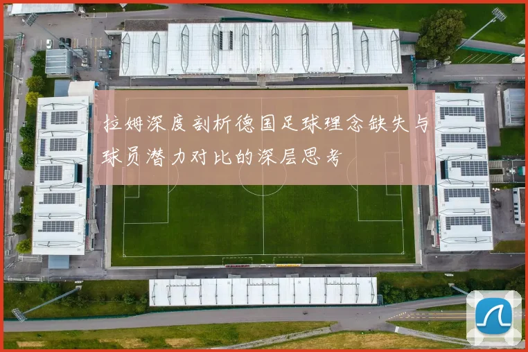 拉姆深度剖析德国足球理念缺失与球员潜力对比的深层思考