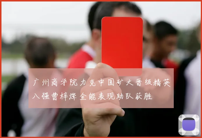 广州商学院力克中国矿大晋级精英八强曹梓烽全能表现助队获胜