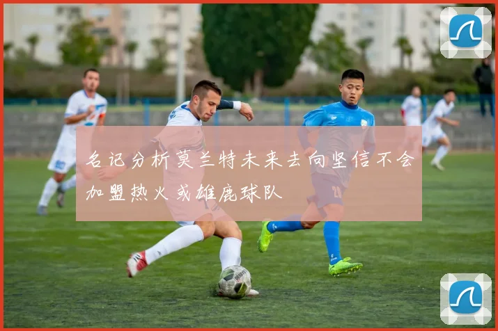 名记分析莫兰特未来去向坚信不会加盟热火或雄鹿球队